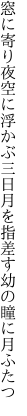 窓に寄り夜空に浮かぶ三日月を 指差す幼の瞳に月ふたつ