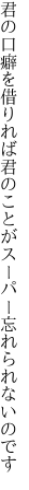 君の口癖を借りれば君のことが スーパー忘れられないのです