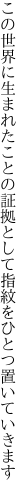 この世界に生まれたことの証拠として 指紋をひとつ置いていきます