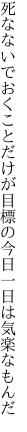 死なないでおくことだけが目標の 今日一日は気楽なもんだ