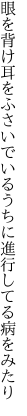 眼を背け耳をふさいでいるうちに 進行してる病をみたり