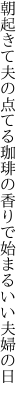 朝起きて夫の点てる珈琲の 香りで始まるいい夫婦の日