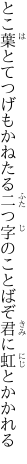 とこ葉とてつげもかねたる二つ字の ことばぞ君に虹とかかれる