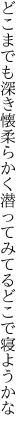 どこまでも深き懐柔らかく 潜ってみてるどこで寝ようかな
