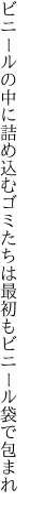 ビニールの中に詰め込むゴミたちは 最初もビニール袋で包まれ