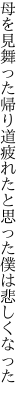 母を見舞った帰り道疲れたと 思った僕は悲しくなった