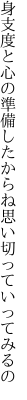 身支度と心の準備したからね 思い切っていってみるの
