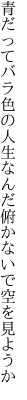 青だってバラ色の人生なんだ 俯かないで空を見ようか