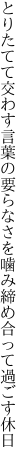 とりたてて交わす言葉の要らなさを 噛み締め合って過ごす休日