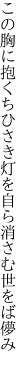 この胸に抱くちひさき灯を 自ら消さむ世をば儚み