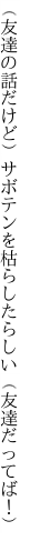 （友達の話だけど）サボテンを 枯らしたらしい（友達だってば！）