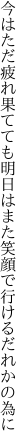 今はただ疲れ果てても明日はまた 笑顔で行けるだれかの為に