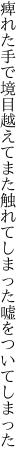 痺れた手で境目越えてまた触れて しまった嘘をついてしまった