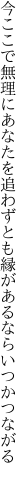 今ここで無理にあなたを追わずとも 縁があるならいつかつながる