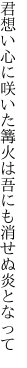 君想い心に咲いた篝火は 吾にも消せぬ炎となって