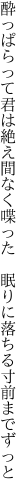 酔っぱらって君は絶え間なく喋った 　眠りに落ちる寸前までずっと