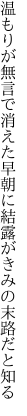 温もりが無言で消えた早朝に 結露がきみの末路だと知る