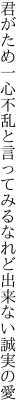 君がため一心不乱と言ってみる なれど出来ない誠実の愛