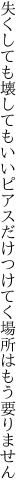 失くしても壊してもいいピアスだけ つけてく場所はもう要りません