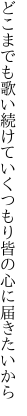 どこまでも歌い続けていくつもり 皆の心に届きたいから