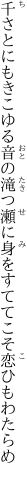 千さとにもきこゆる音の滝つ瀬に 身をすててこそ恋ひもわたらめ