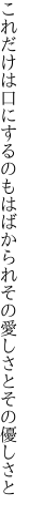 これだけは口にするのもはばかられ その愛しさとその優しさと