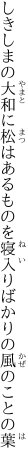 しきしまの大和に松はあるものを 寝入りばかりの風のことの葉