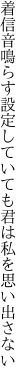 着信音鳴らす設定していても 君は私を思い出さない