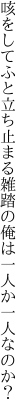 咳をしてふと立ち止まる雑踏の 俺は一人か一人なのか？