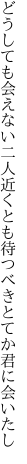 どうしても会えない二人近くとも 待つべきとてか君に会いたし