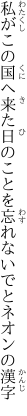 私がこの国へ来た日のことを 忘れないでとネオンの漢字