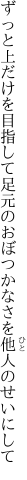ずっと上だけを目指して足元の おぼつかなさを他人のせいにして