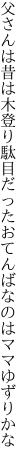 父さんは昔は木登り駄目だった おてんばなのはママゆずりかな