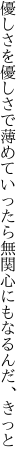 優しさを優しさで薄めていったら 無関心にもなるんだ、きっと