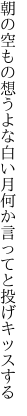 朝の空もの想うよな白い月 何か言ってと投げキッスする