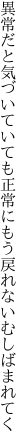 異常だと気づいていても正常に もう戻れないむしばまれてく