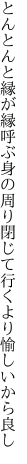 とんとんと縁が縁呼ぶ身の周り 閉じて行くより愉しいから良し