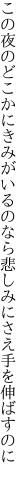 この夜のどこかにきみがいるのなら 悲しみにさえ手を伸ばすのに