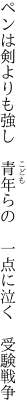 ペンは剣よりも強し 青年らの  一点に泣く 受験戦争