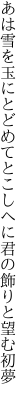 あは雪を玉にとどめてとこしへに 君の飾りと望む初夢