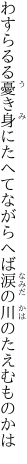 わすらるる憂き身にたへてながらへば 涙の川のたえむものかは