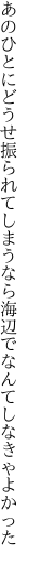 あのひとにどうせ振られてしまうなら 海辺でなんてしなきゃよかった