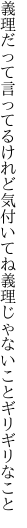 義理だって言ってるけれど気付いてね 義理じゃないことギリギリなこと