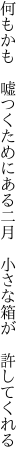 何もかも　嘘つくためにある二月 　小さな箱が　許してくれる