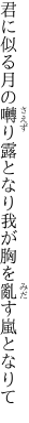 君に似る月の囀り露となり 我が胸を亂す嵐となりて