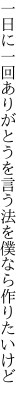 一日に一回ありがとうを言う 法を僕なら作りたいけど