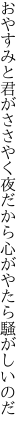 おやすみと君がささやく夜だから 心がやたら騒がしいのだ