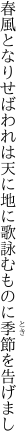 春風となりせばわれは天に地に 歌詠むものに季節を告げまし