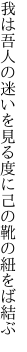 我は吾人の迷いを見る度に 己の靴の紐をば結ぶ