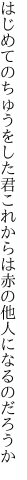 はじめてのちゅうをした君これからは 赤の他人になるのだろうか